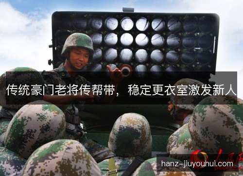 传统豪门老将传帮带,稳定更衣室激发新人 传统豪门老将传帮带,稳定更衣室激发新人
